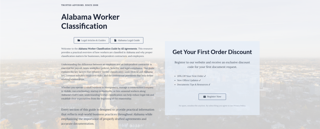 Alabama Worker Classification

Legal Articles & Guides

Alabama Legal Guide

Welcome to the Alabama Worker Classification Guide by All Agreements. This resource provides a practical overview of how workers are classified in Alabama and why proper classification matters for businesses, independent contractors, and employees.

Understanding the difference between an employee and an independent contractor is essential for payroll, taxes, workplace policies, benefits, and legal compliance. This guide explains the key factors that influence worker classification under federal and Alabama law, common mistakes employers make, and the contractual provisions that help define working relationships.