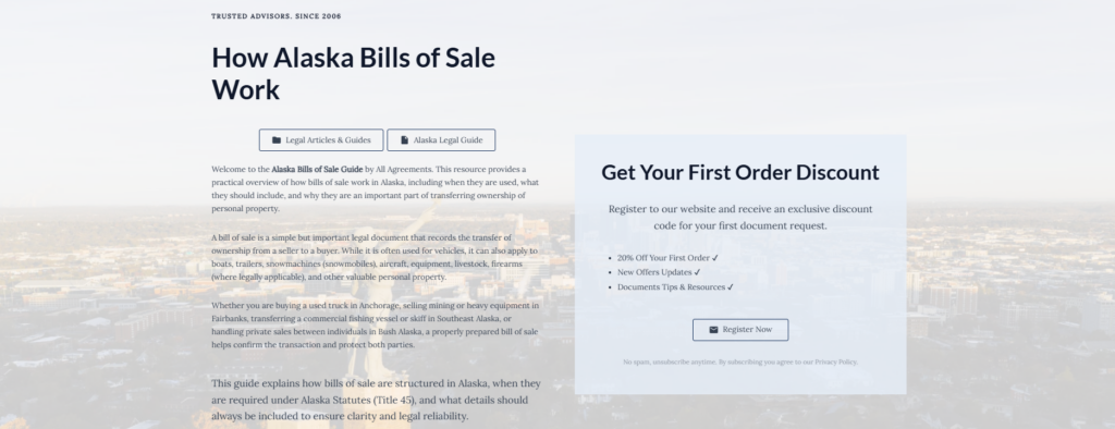 How Alaska Bills of Sale Work
Legal Articles & Guides
Alaska Legal Guide
Welcome to the Alaska Bills of Sale Guide by All Agreements. This resource provides a practical overview of how bills of sale work in Alaska, including when they are used, what they should include, and why they are an important part of transferring ownership of personal property.
A bill of sale is a simple but important legal document that records the transfer of ownership from a seller to a buyer. While it is often used for vehicles, it can also apply to boats, trailers, snowmachines (snowmobiles), aircraft, equipment, livestock, firearms (where legally applicable), and other valuable personal property.
Whether you are buying a used truck in Anchorage, selling mining or heavy equipment in Fairbanks, transferring a commercial fishing vessel or skiff in Southeast Alaska, or handling private sales between individuals in Bush Alaska, a properly prepared bill of sale helps confirm the transaction and protect both parties.
This guide explains how bills of sale are structured in Alaska, when they are required under Alaska Statutes (Title 45), and what details should always be included to ensure clarity and legal reliability.