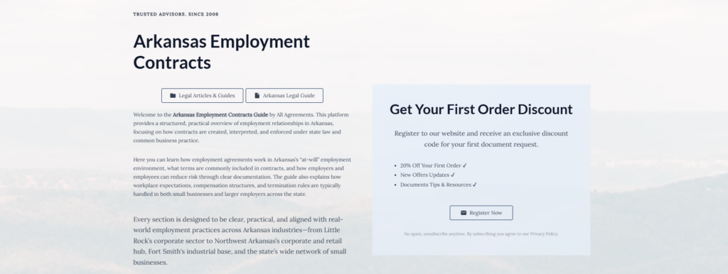 Arkansas Employment Contracts
Legal Articles & Guides
Arkansas Legal Guide
Welcome to the Arkansas Employment Contracts Guide by All Agreements. This platform provides a structured, practical overview of employment relationships in Arkansas, focusing on how contracts are created, interpreted, and enforced under state law and common business practice.
Here you can learn how employment agreements work in Arkansas’s “at-will” employment environment, what terms are commonly included in contracts, and how employers and employees can reduce risk through clear documentation. The guide also explains how workplace expectations, compensation structures, and termination rules are typically handled in both small businesses and larger employers across the state.
Every section is designed to be clear, practical, and aligned with real-world employment practices across Arkansas industries—from Little Rock’s corporate sector to Northwest Arkansas’s corporate and retail hub, Fort Smith's industrial base, and the state’s wide network of small businesses.
