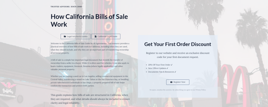 How California Bills of Sale Work

Legal Articles & Guides

California Legal Guide

Welcome to the California Bills of Sale Guide by All Agreements. This resource provides a practical overview of how bills of sale work in California, including when they are used, what they should include, and why they are an important part of transferring ownership of personal property.

A bill of sale is a simple but important legal document that records the transfer of ownership from a seller to a buyer. While it is often used for vehicles, it can also apply to boats, trailers, equipment, livestock, firearms (where legally applicable), and other valuable personal property.

Whether you are buying a used car in Los Angeles, selling commercial equipment in the Central Valley, transferring a vessel on Lake Tahoe or the San Francisco Bay, or handling private sales between individuals in San Diego, a properly prepared bill of sale helps confirm the transaction and protect both parties.

This guide explains how bills of sale are structured in California, when they are required, and what details should always be included to ensure clarity and legal reliability.