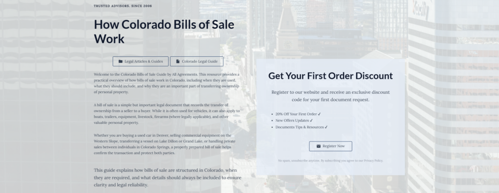 How Colorado Bills of Sale Work
Legal Articles & Guides
Colorado Legal Guide
Welcome to the Colorado Bills of Sale Guide by All Agreements. This resource provides a practical overview of how bills of sale work in Colorado, including when they are used, what they should include, and why they are an important part of transferring ownership of personal property.
A bill of sale is a simple but important legal document that records the transfer of ownership from a seller to a buyer. While it is often used for vehicles, it can also apply to boats, trailers, equipment, livestock, firearms (where legally applicable), and other valuable personal property.
Whether you are buying a used car in Denver, selling commercial equipment on the Western Slope, transferring a vessel on Lake Dillon or Grand Lake, or handling private sales between individuals in Colorado Springs, a properly prepared bill of sale helps confirm the transaction and protect both parties.
This guide explains how bills of sale are structured in Colorado, when they are required, and what details should always be included to ensure clarity and legal reliability.