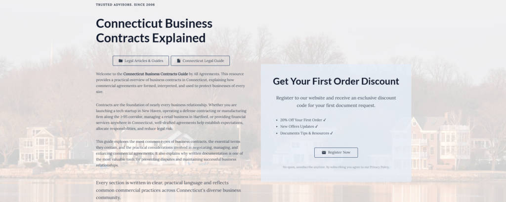 Connecticut Business Contracts Explained
Legal Articles & Guides
Connecticut Legal Guide
Welcome to the Connecticut Business Contracts Guide by All Agreements. This resource provides a practical overview of business contracts in Connecticut, explaining how commercial agreements are formed, interpreted, and used to protect businesses of every size.
Contracts are the foundation of nearly every business relationship. Whether you are launching a tech startup in New Haven, operating a defense contracting or manufacturing firm along the I-95 corridor, managing a retail business in Hartford, or providing financial services anywhere in Connecticut, well-drafted agreements help establish expectations, allocate responsibilities, and reduce legal risk.
This guide explores the most common types of business contracts, the essential terms they contain, and the practical considerations involved in negotiating, managing, and enforcing commercial agreements. It also explains why written documentation is one of the most valuable tools for preventing disputes and maintaining successful business relationships.
Every section is written in clear, practical language and reflects common commercial practices across Connecticut's diverse business community.
