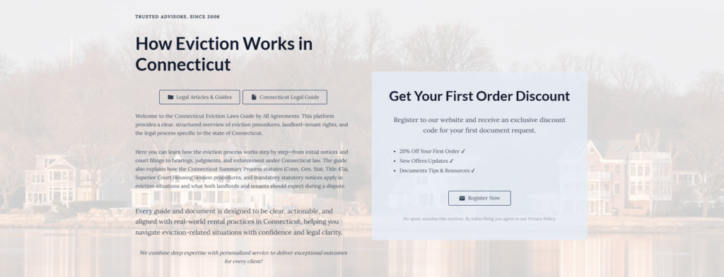 How Eviction Works in Connecticut

Legal Articles & Guides

Connecticut Legal Guide

Welcome to the Connecticut Eviction Laws Guide by All Agreements. This platform provides a clear, structured overview of eviction procedures, landlord–tenant rights, and the legal process specific to the state of Connecticut.

Here you can learn how the eviction process works step by step—from initial notices and court filings to hearings, judgments, and enforcement under Connecticut law. The guide also explains how the Connecticut Summary Process statutes (Conn. Gen. Stat. Title 47a), Superior Court Housing Session procedures, and mandatory statutory notices apply in eviction situations and what both landlords and tenants should expect during a dispute.

Every guide and document is designed to be clear, actionable, and aligned with real-world rental practices in Connecticut, helping you navigate eviction-related situations with confidence and legal clarity